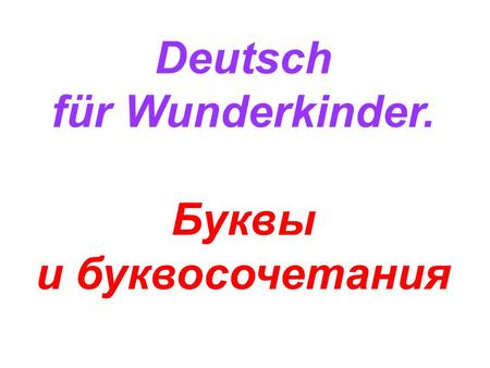 Deutsch für Wunderkinder. Буквы и буквосочетания.