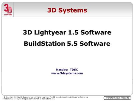 Transform Your Products © Copyright 2005 by 3D Systems, Inc. All rights reserved. The 3D Logo, Buildstation, Lightyear and Viper are trademarks, and SLA.
