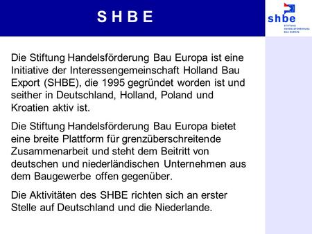Die Stiftung Handelsförderung Bau Europa ist eine Initiative der Interessengemeinschaft Holland Bau Export (SHBE), die 1995 gegründet worden ist und seither.