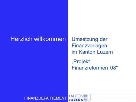 Herzlich willkommen Umsetzung der Finanzvorlagen im Kanton Luzern