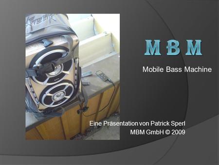 Eine Präsentation von Patrick Sperl MBM GmbH © 2009 Mobile Bass Machine.