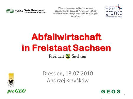 ProGEO Dresden, 13.07.2010 Andrzej Krzyśków 1 Abfallwirtschaft in Freistaat Sachsen Elaboration of eco-effective standard documentation package for implementation.