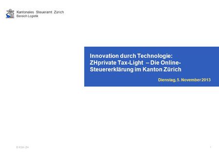 Innovation durch Technologie: ZHprivate Tax-Light – Die Online-Steuererklärung im Kanton Zürich Dienstag, 5. November 2013 1.