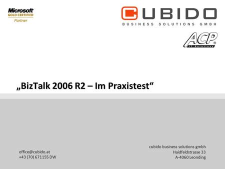 Cubido business solutions gmbh Haidfeldstrasse 33 A-4060 Leonding +43 (70) 671155 DW BizTalk 2006 R2 – Im Praxistest.