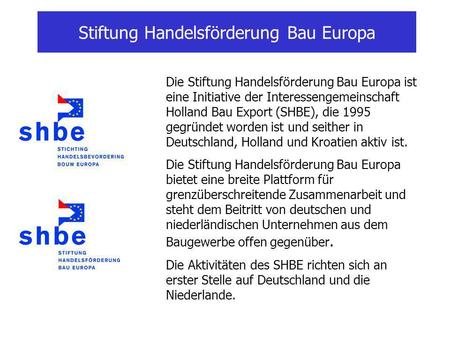 Stiftung Handelsförderung Bau Europa Die Stiftung Handelsförderung Bau Europa ist eine Initiative der Interessengemeinschaft Holland Bau Export (SHBE),