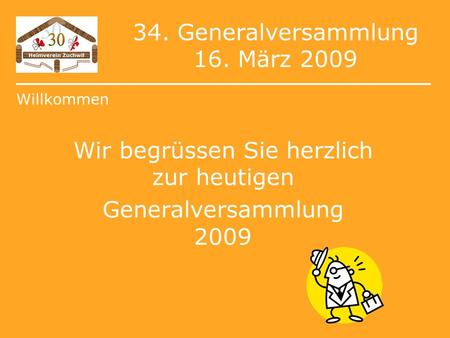 34. Generalversammlung 16. März 2009 Wir begrüssen Sie herzlich zur heutigen Generalversammlung 2009 Willkommen.