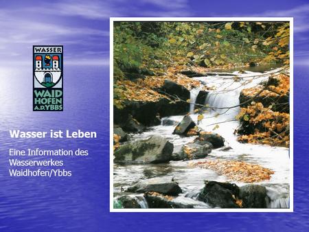 Wasser ist Leben Eine Information des Wasserwerkes Waidhofen/Ybbs.