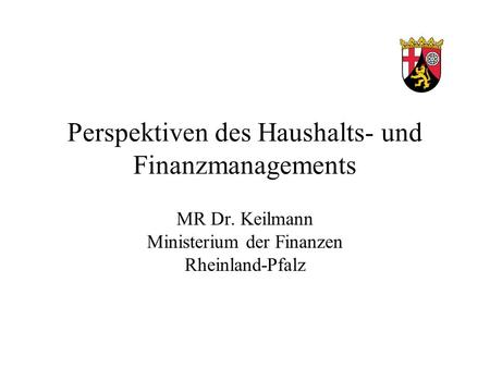 Perspektiven des Haushalts- und Finanzmanagements MR Dr. Keilmann Ministerium der Finanzen Rheinland-Pfalz.
