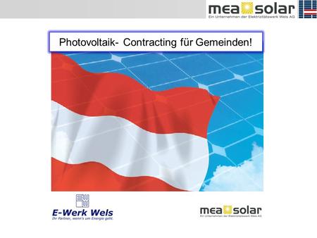 Photovoltaik- Contracting für Gemeinden!. Kurt Leeb Magazinstrasse 12a 4600 Wels www.mea-solar.at.