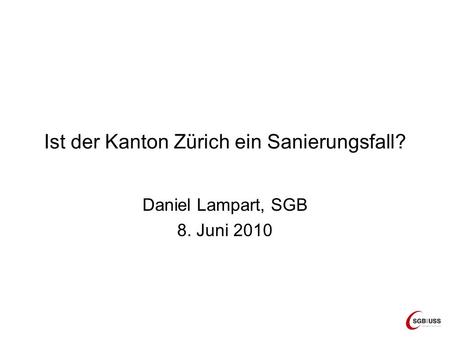 Ist der Kanton Zürich ein Sanierungsfall? Daniel Lampart, SGB 8. Juni 2010.