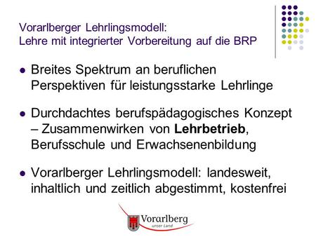 Vorarlberger Lehrlingsmodell: Lehre mit integrierter Vorbereitung auf die BRP Breites Spektrum an beruflichen Perspektiven für leistungsstarke Lehrlinge.