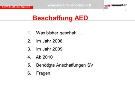 SamVerband beider Appenzell www.samariter-appenzell.ch Beschaffung AED 1. Was bisher geschah … 2. Im Jahr 2008 3. Im Jahr 2009 4. Ab 2010 5. Benötigte.