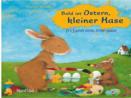 Its Easter soon, little rabbit. Page 1 Haaaaaase! Wach auf! Morgen ist Ostern, wir müssen uns beeilen, los!
