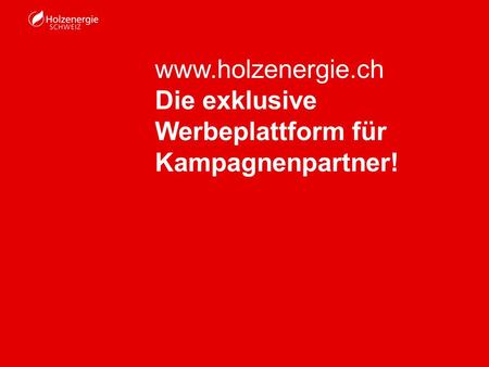Www.holzenergie.ch Die exklusive Werbeplattform für Kampagnenpartner!