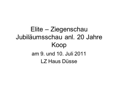 Elite – Ziegenschau Jubiläumsschau anl. 20 Jahre Koop am 9. und 10. Juli 2011 LZ Haus Düsse.