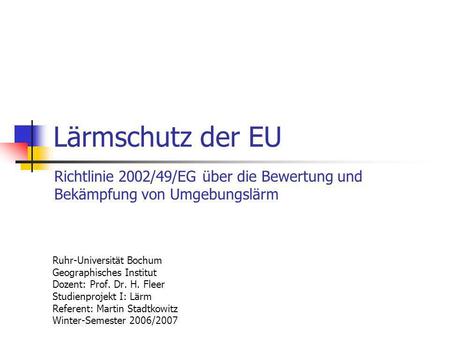 Lärmschutz der EU Richtlinie 2002/49/EG über die Bewertung und Bekämpfung von Umgebungslärm Ruhr-Universität Bochum Geographisches Institut Dozent: Prof.