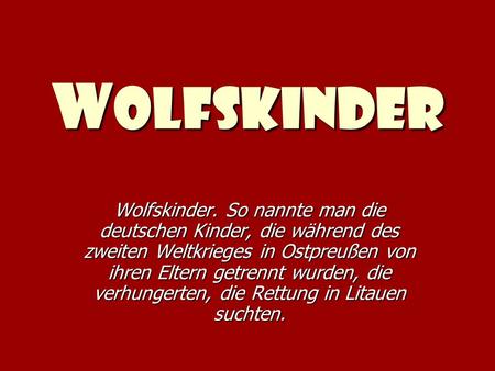 Wolfskinder Wolfskinder. So nannte man die deutschen Kinder, die während des zweiten Weltkrieges in Ostpreußen von ihren Eltern getrennt wurden, die verhungerten,