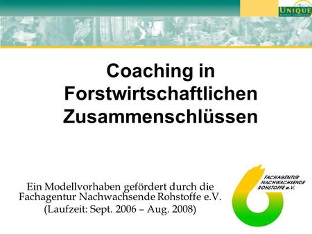 Coaching in Forstwirtschaftlichen Zusammenschlüssen Ein Modellvorhaben gefördert durch die Fachagentur Nachwachsende Rohstoffe e.V. (Laufzeit: Sept. 2006.