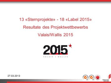 13 «Sternprojekte» - 18 «Label 2015» Resultate des Projektwettbewerbs Valais/Wallis 2015 27.03.2013.