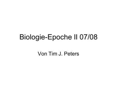 Biologie-Epoche II 07/08 Von Tim J. Peters.