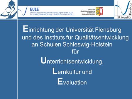 E inrichtung der Universität Flensburg und des Instituts für Qualitätsentwicklung an Schulen Schleswig-Holstein für U nterrichtsentwicklung, L ernkultur.