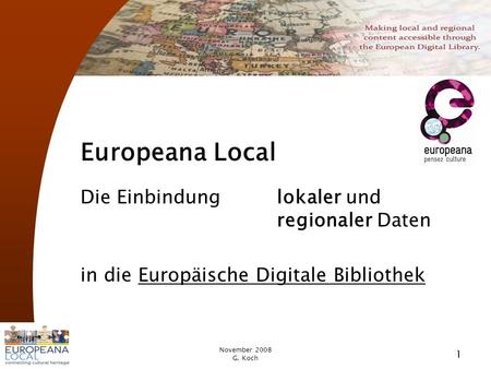 November 2008 G. Koch 1 Europeana Local Die Einbindung lokaler und regionaler Daten in die Europäische Digitale Bibliothek.