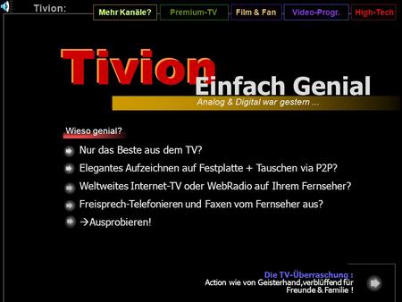Tivion: Mehr Kanäle? Premium-TV Video-Progr.Film & FanHigh-Tech Tivion (Start) Nur das Beste aus dem TV? Elegantes Aufzeichnen auf Festplatte + Tauschen.