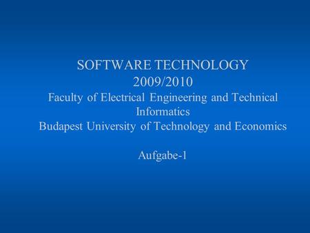 SOFTWARE TECHNOLOGY 2009/2010 Faculty of Electrical Engineering and Technical Informatics Budapest University of Technology and Economics Aufgabe-1.