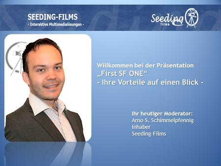 Willkommen bei der Präsentation First SF ONE - Ihre Vorteile auf einen Blick - Ihr heutiger Moderator: Arno S. Schimmelpfennig InhaberSeeding-Films.