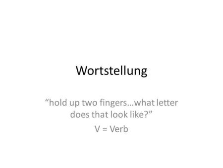 Wortstellung hold up two fingers…what letter does that look like? V = Verb.