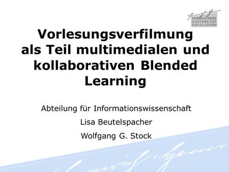Vorlesungsverfilmung als Teil multimedialen und kollaborativen Blended Learning Abteilung für Informationswissenschaft Lisa Beutelspacher Wolfgang G. Stock.