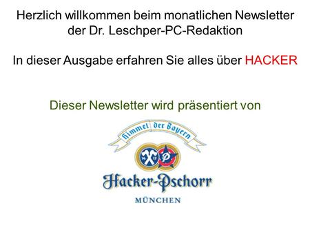 Herzlich willkommen beim monatlichen Newsletter der Dr. Leschper-PC-Redaktion In dieser Ausgabe erfahren Sie alles über HACKER Dieser Newsletter wird präsentiert.