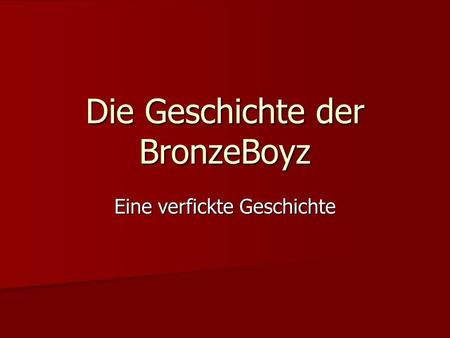 Die Geschichte der BronzeBoyz Eine verfickte Geschichte.