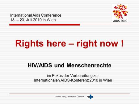 International Aids Conference 18. – 23. Juli 2010 in Wien Rights here – right now ! HIV/AIDS und Menschenrechte im Fokus der Vorbereitung zur Internationalen.