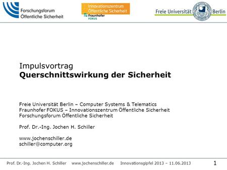1 Prof. Dr.-Ing. Jochen H. Schiller www.jochenschiller.de Innovationsgipfel 2013 – 11.06.2013 Impulsvortrag Querschnittswirkung der Sicherheit Freie Universität.