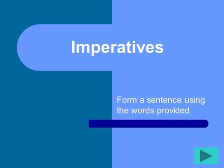 Imperatives Form a sentence using the words provided.