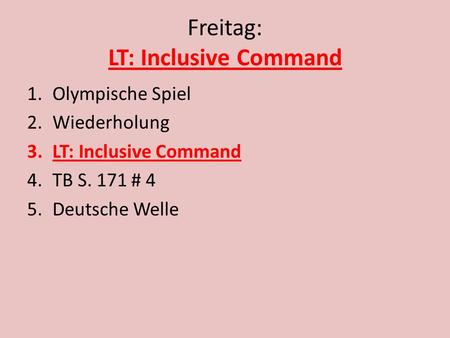 Freitag: LT: Inclusive Command 1.Olympische Spiel 2.Wiederholung 3.LT: Inclusive Command 4.TB S. 171 # 4 5.Deutsche Welle.
