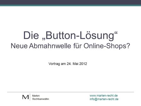 Die Button-Lösung Neue Abmahnwelle für Online-Shops? Vortrag am 24. Mai 2012.