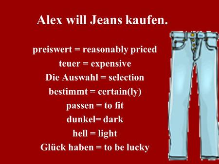 Alex will Jeans kaufen. preiswert = reasonably priced teuer = expensive Die Auswahl = selection bestimmt = certain(ly) passen = to fit dunkel= dark hell.