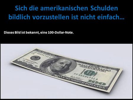 Sich die amerikanischen Schulden bildlich vorzustellen ist nicht einfach… Dieses Bild ist bekannt, eine 100-Dollar-Note.