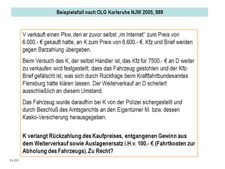 Beispielsfall nach OLG Karlsruhe NJW 2005, 989 © sl 2005 V verkauft einen Pkw, den er zuvor selbst im Internet zum Preis von 6.000.- gekauft hatte, an.