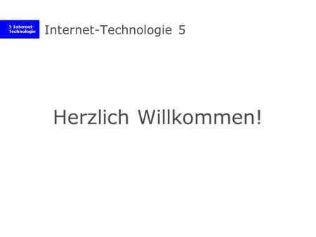5 Internet- Technologie Internet-Technologie 5 Herzlich Willkommen!