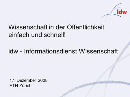 Wissenschaft in der Öffentlichkeit einfach und schnell! idw - Informationsdienst Wissenschaft 17. Dezember 2008 ETH Zürich.