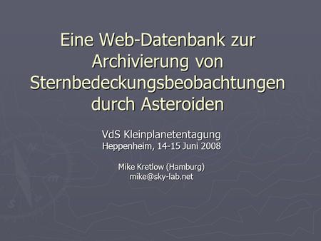 Eine Web-Datenbank zur Archivierung von Sternbedeckungsbeobachtungen durch Asteroiden VdS Kleinplanetentagung Heppenheim, 14-15 Juni 2008 Mike Kretlow.
