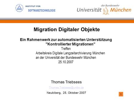 1 Thomas Triebsees Neubiberg, 25. Oktober 2007 Migration Digitaler Objekte Ein Rahmenwerk zur automatisierten Unterstützung Kontrollierter.