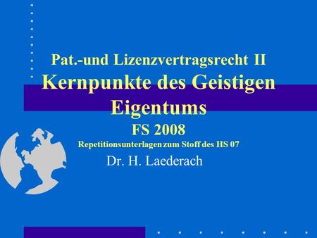Pat.-und Lizenzvertragsrecht II Kernpunkte des Geistigen Eigentums FS 2008 Repetitionsunterlagen zum Stoff des HS 07 Dr. H. Laederach.