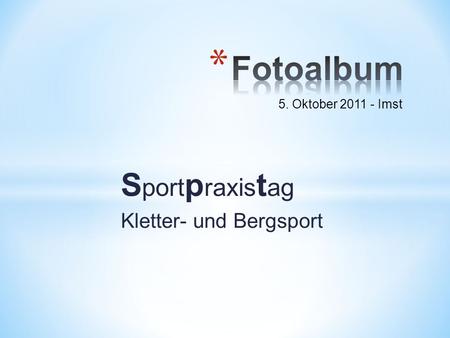 S port p raxis t ag Kletter- und Bergsport 5. Oktober 2011 - Imst.