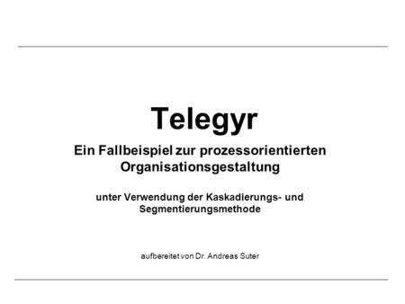 Telegyr Ein Fallbeispiel zur prozessorientierten Organisationsgestaltung unter Verwendung der Kaskadierungs- und Segmentierungsmethode aufbereitet von.