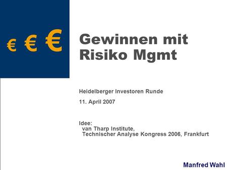 Manfred Wahl Gewinnen mit Risiko Mgmt Heidelberger Investoren Runde 11. April 2007 Idee: van Tharp Institute, Technischer Analyse Kongress 2006, Frankfurt.