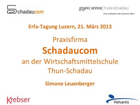 Erfa-Tagung Luzern, 21. März 2013 Praxisfirma Schadaucom an der Wirtschaftsmittelschule Thun-Schadau Simone Leuenberger.